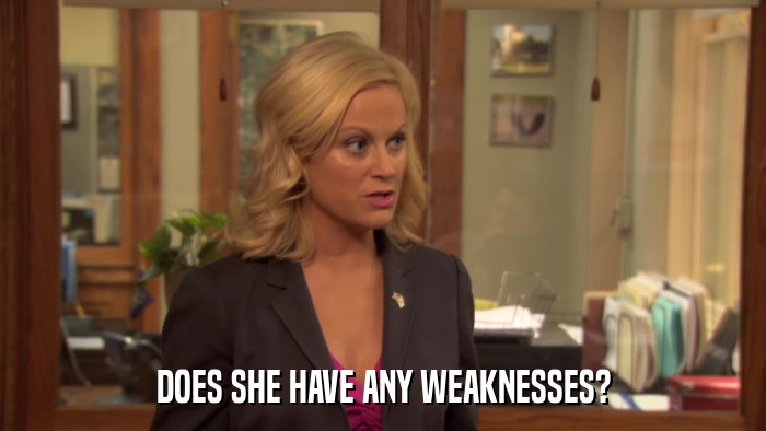 DOES SHE HAVE ANY WEAKNESSES?  