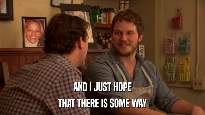 AND I JUST HOPE THAT THERE IS SOME WAY 
