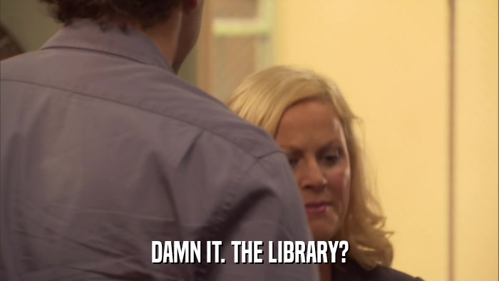 DAMN IT. THE LIBRARY?  