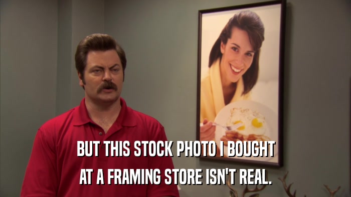 BUT THIS STOCK PHOTO I BOUGHT AT A FRAMING STORE ISN'T REAL. 