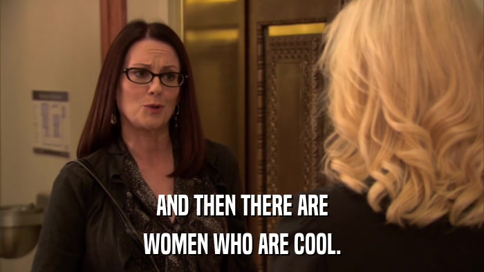 AND THEN THERE ARE WOMEN WHO ARE COOL. 