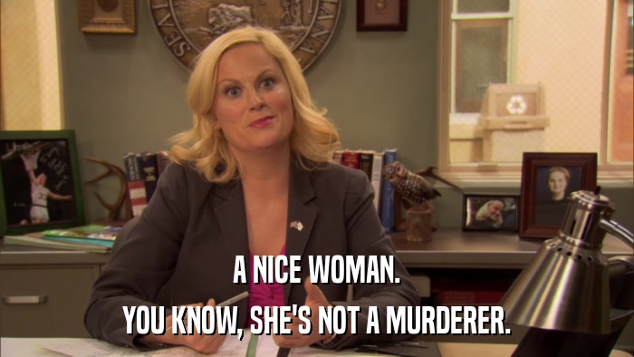 A NICE WOMAN. YOU KNOW, SHE'S NOT A MURDERER. 