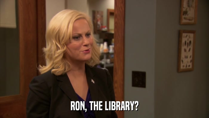 RON, THE LIBRARY?  