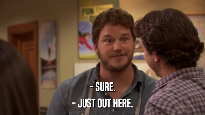 - SURE. - JUST OUT HERE. 