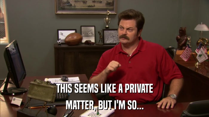 THIS SEEMS LIKE A PRIVATE MATTER, BUT I'M SO... 