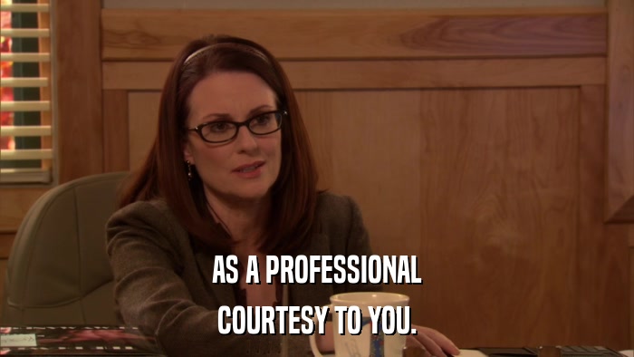 AS A PROFESSIONAL COURTESY TO YOU. 