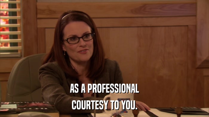 AS A PROFESSIONAL COURTESY TO YOU. 