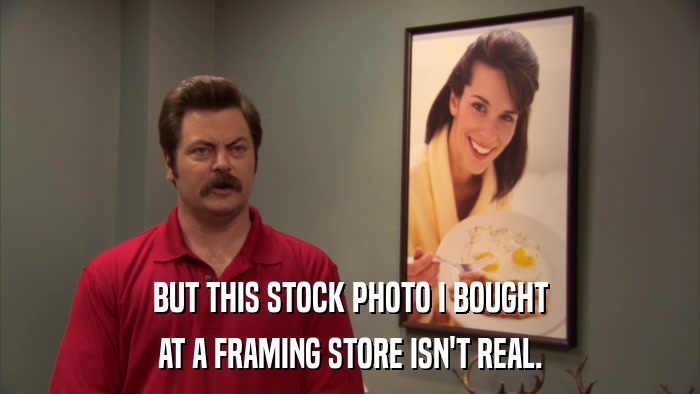 BUT THIS STOCK PHOTO I BOUGHT AT A FRAMING STORE ISN'T REAL. 