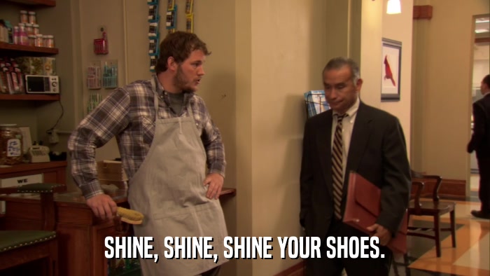 SHINE, SHINE, SHINE YOUR SHOES.  