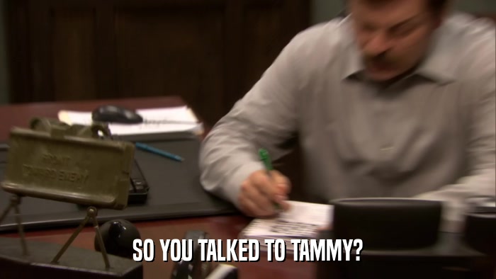 SO YOU TALKED TO TAMMY?  