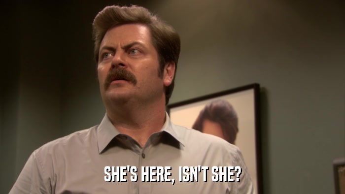 SHE'S HERE, ISN'T SHE?  