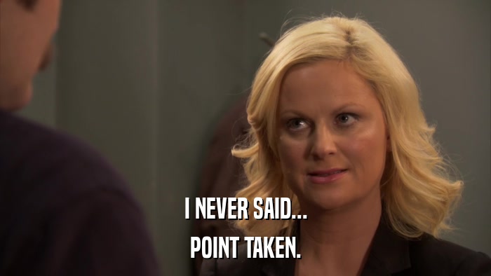 I NEVER SAID... POINT TAKEN. 