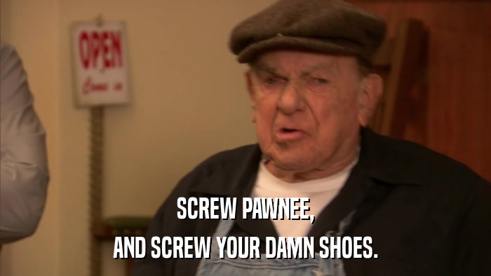 SCREW PAWNEE, AND SCREW YOUR DAMN SHOES. 