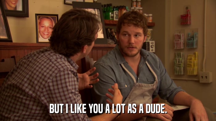 BUT I LIKE YOU A LOT AS A DUDE.  
