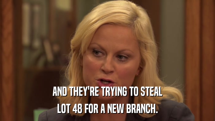 AND THEY'RE TRYING TO STEAL LOT 48 FOR A NEW BRANCH. 