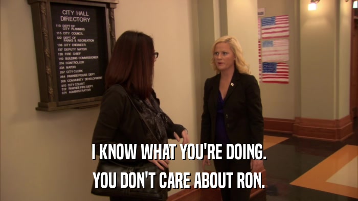 I KNOW WHAT YOU'RE DOING. YOU DON'T CARE ABOUT RON. 