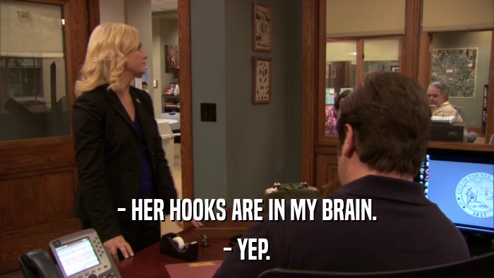 - HER HOOKS ARE IN MY BRAIN. - YEP. 