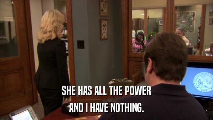 SHE HAS ALL THE POWER AND I HAVE NOTHING. 