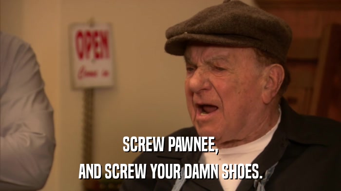 SCREW PAWNEE, AND SCREW YOUR DAMN SHOES. 
