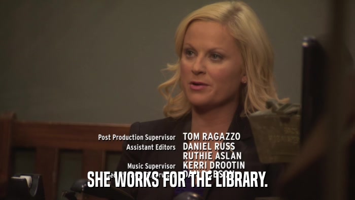 SHE WORKS FOR THE LIBRARY.  