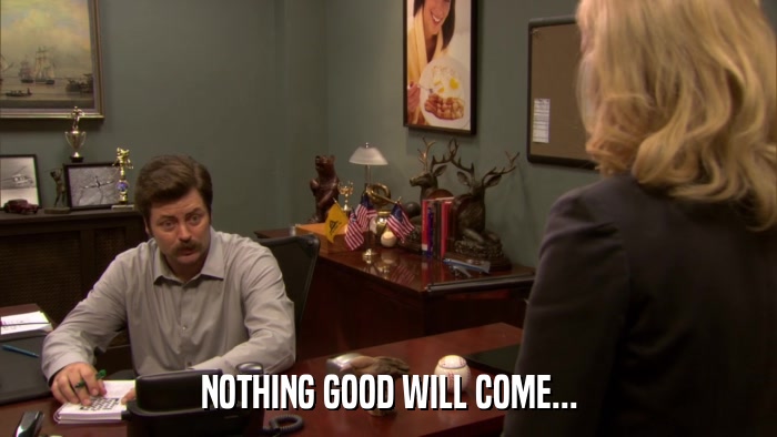 NOTHING GOOD WILL COME...  