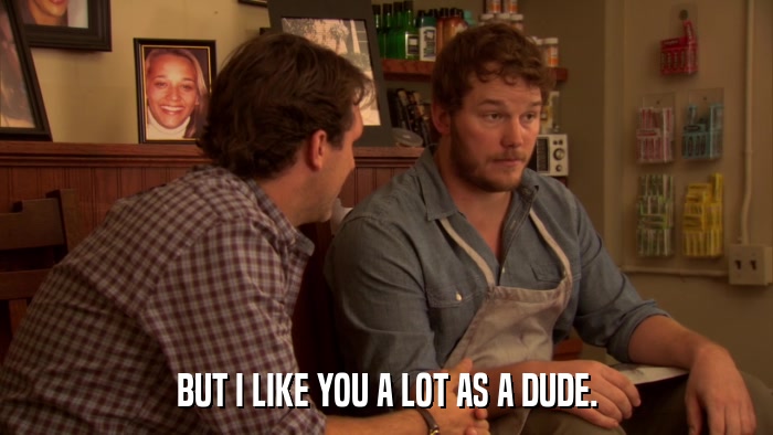 BUT I LIKE YOU A LOT AS A DUDE.  