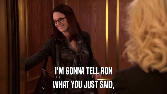 I'M GONNA TELL RON WHAT YOU JUST SAID, 