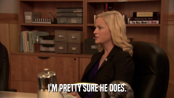 I'M PRETTY SURE HE DOES.  