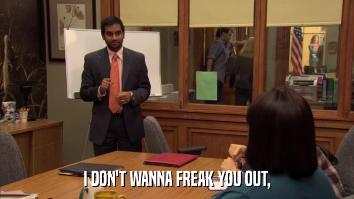 I DON'T WANNA FREAK YOU OUT,  