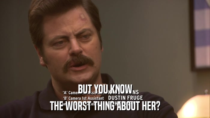 BUT YOU KNOW THE WORST THING ABOUT HER? 