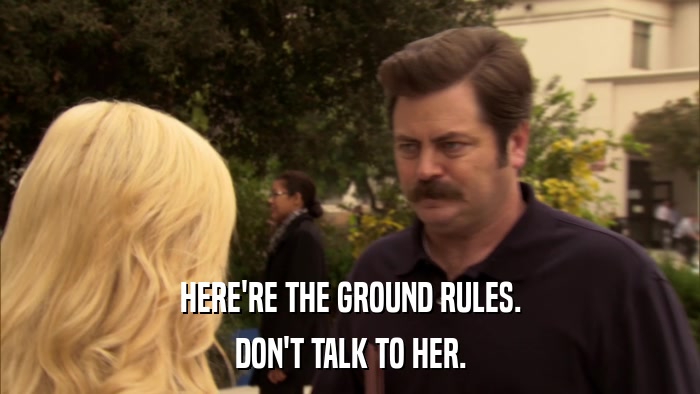 HERE'RE THE GROUND RULES. DON'T TALK TO HER. 