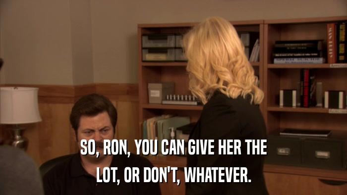 SO, RON, YOU CAN GIVE HER THE LOT, OR DON'T, WHATEVER. 