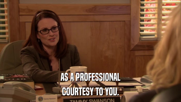 AS A PROFESSIONAL COURTESY TO YOU. 