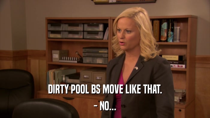 DIRTY POOL BS MOVE LIKE THAT. - NO... 