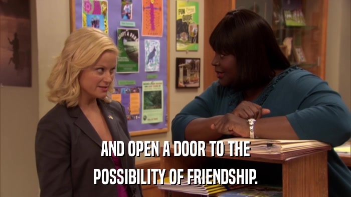 AND OPEN A DOOR TO THE POSSIBILITY OF FRIENDSHIP. 