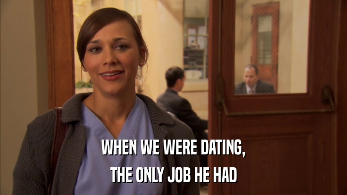 WHEN WE WERE DATING, THE ONLY JOB HE HAD 