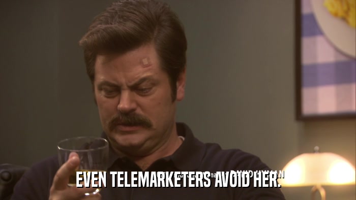 EVEN TELEMARKETERS AVOID HER.  