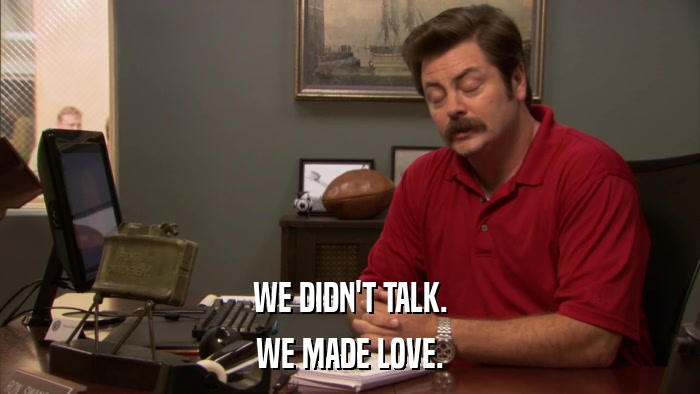 WE DIDN'T TALK. WE MADE LOVE. 
