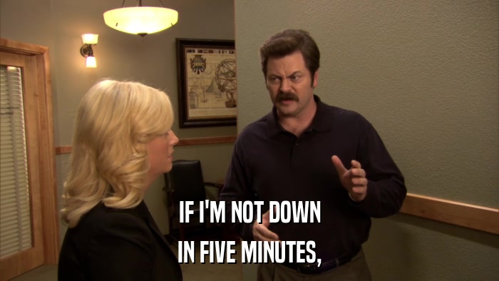 IF I'M NOT DOWN IN FIVE MINUTES, 