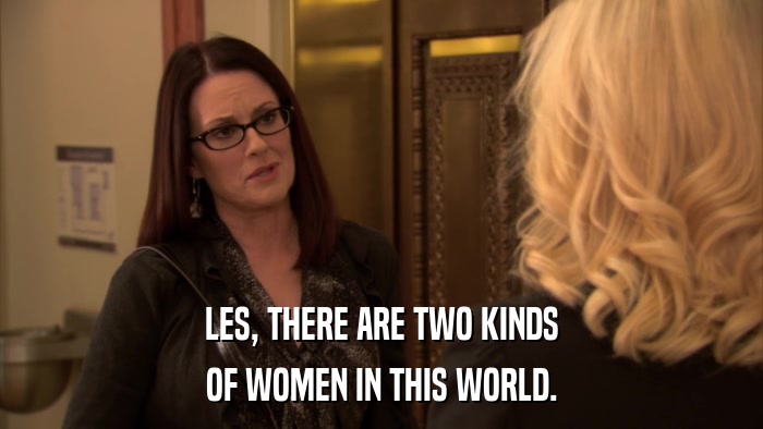 LES, THERE ARE TWO KINDS OF WOMEN IN THIS WORLD. 