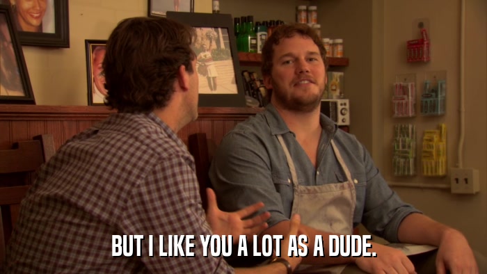 BUT I LIKE YOU A LOT AS A DUDE.  