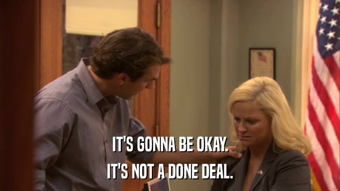 IT'S GONNA BE OKAY. IT'S NOT A DONE DEAL. 