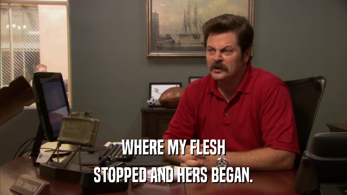 WHERE MY FLESH STOPPED AND HERS BEGAN. 