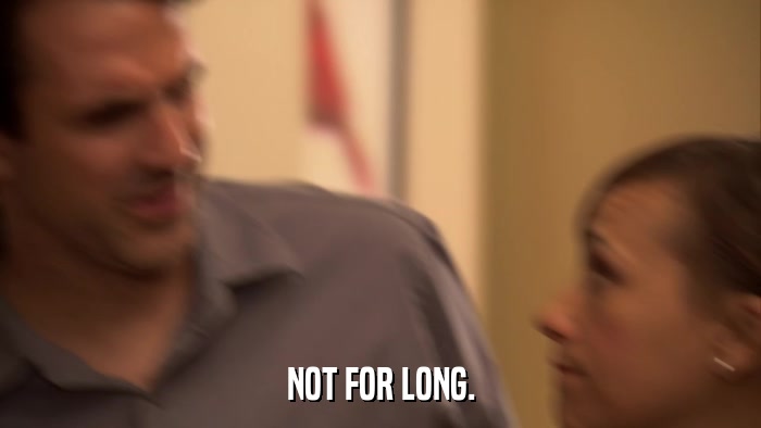 NOT FOR LONG.  