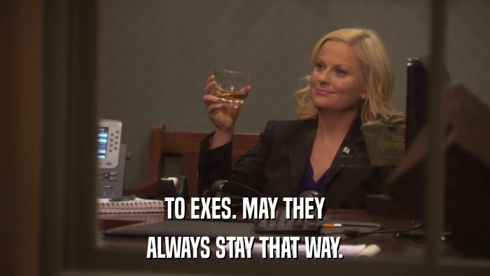 TO EXES. MAY THEY ALWAYS STAY THAT WAY. 