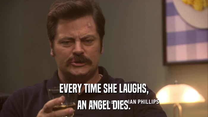 EVERY TIME SHE LAUGHS, AN ANGEL DIES. 