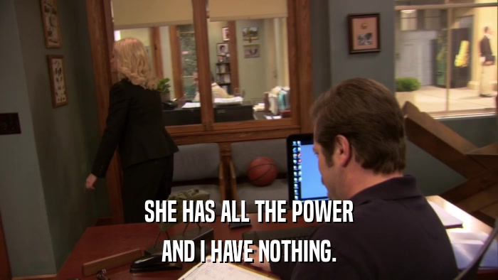 SHE HAS ALL THE POWER AND I HAVE NOTHING. 