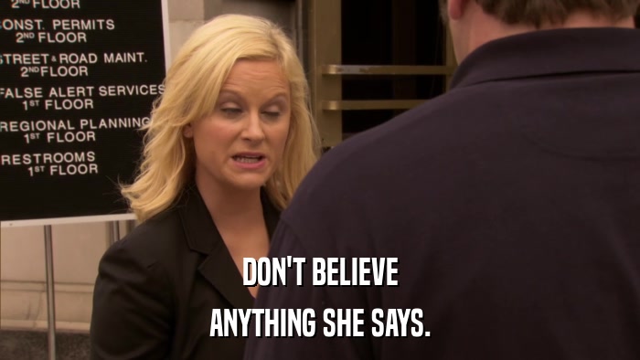 DON'T BELIEVE ANYTHING SHE SAYS. 