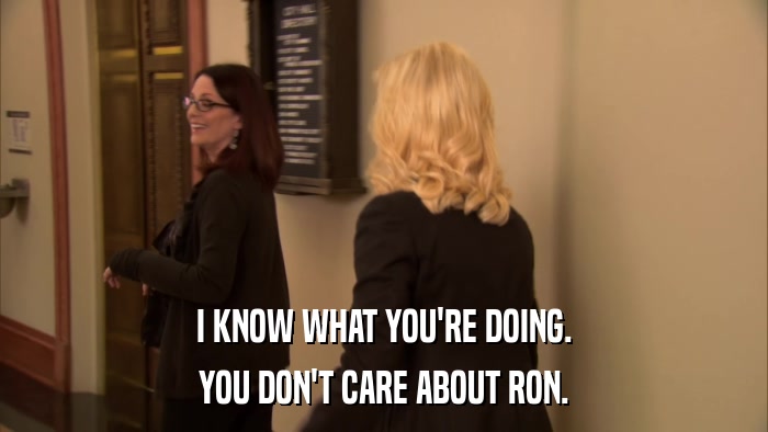 I KNOW WHAT YOU'RE DOING. YOU DON'T CARE ABOUT RON. 