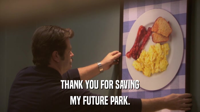 THANK YOU FOR SAVING MY FUTURE PARK. 